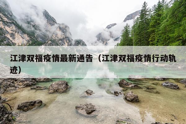 江津双福疫情最新通告(江津双福疫情行动轨迹)