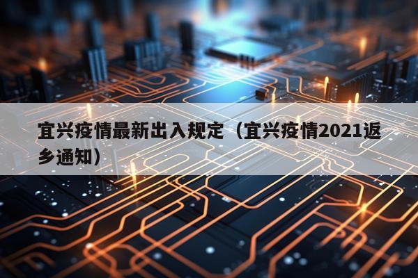 宜兴疫情最新出入规定(宜兴疫情2021返乡通知)