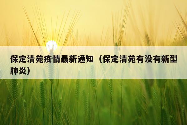 保定清苑疫情最新通知(保定清苑有没有新型肺炎)