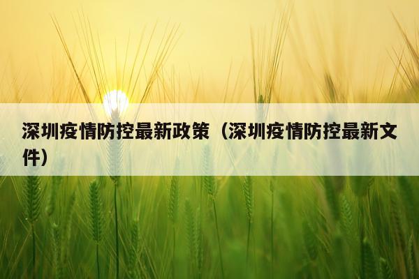 深圳疫情防控最新政策(深圳疫情防控最新文件)