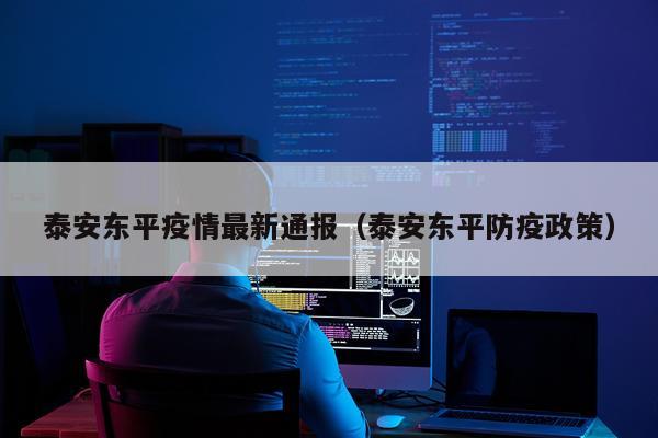 泰安东平疫情最新通报(泰安东平防疫政策)