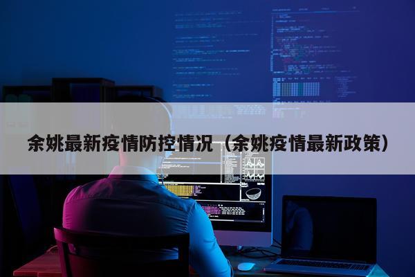 余姚最新疫情防控情况(余姚疫情最新政策)