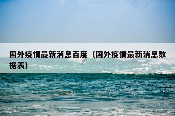 国外疫情最新消息百度(国外疫情最新消息数据表)