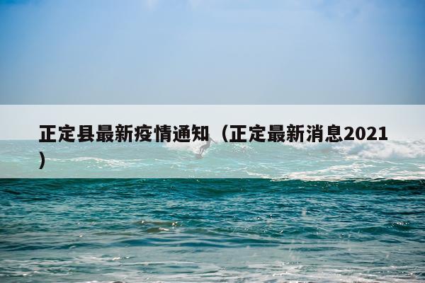 正定县最新疫情通知(正定最新消息2021)