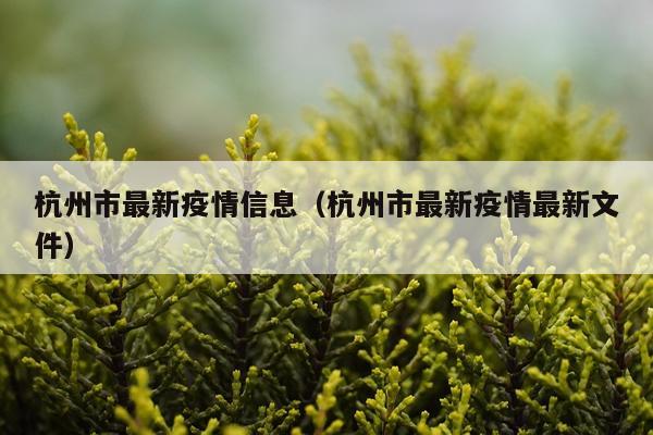 杭州市最新疫情信息(杭州市最新疫情最新文件)
