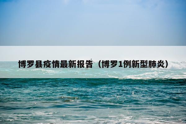 博罗县疫情最新报告(博罗1例新型肺炎)