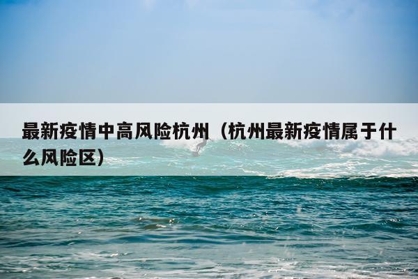 最新疫情中高风险杭州(杭州最新疫情属于什么风险区)