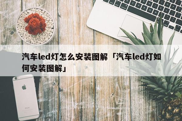 汽车led灯怎么安装图解「汽车led灯如何安装图解」