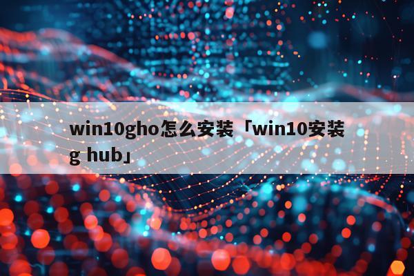 win10gho怎么安装「win10安装g hub」