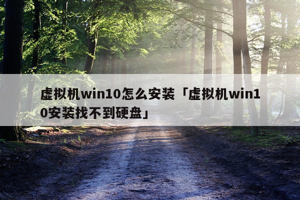 虚拟机win10怎么安装「虚拟机win10安装找不到硬盘」