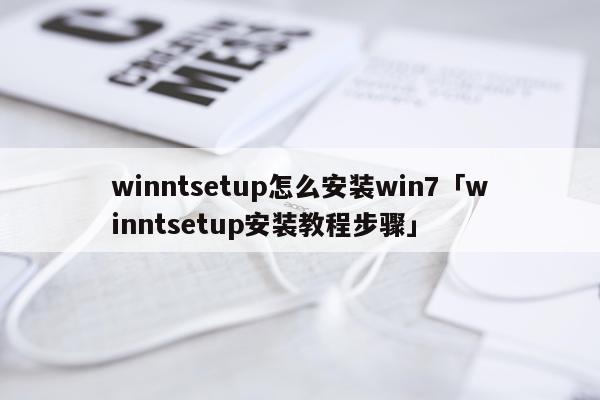 winntsetup怎么安装win7「winntsetup安装教程步骤」