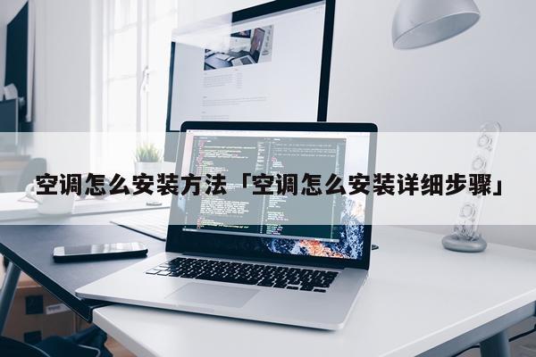 空调怎么安装方法「空调怎么安装详细步骤」