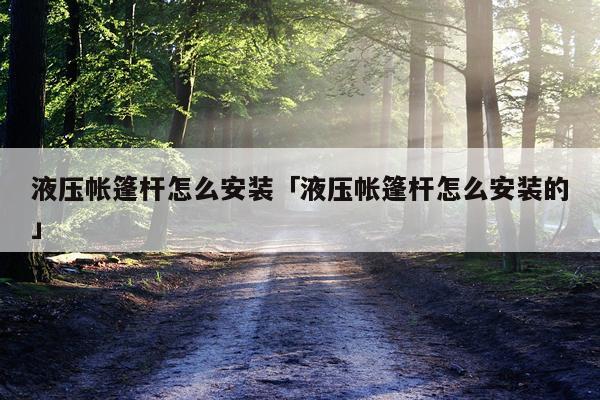 液压帐篷杆怎么安装「液压帐篷杆怎么安装的」