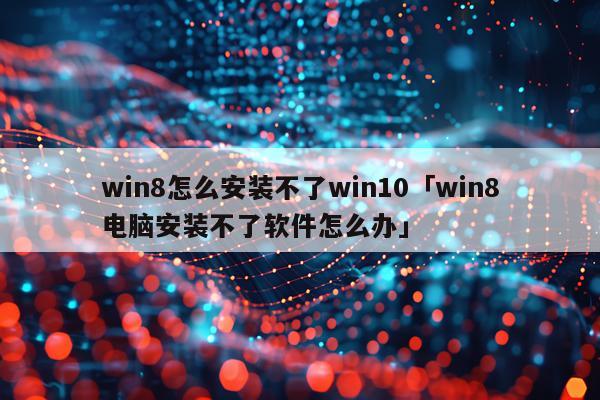 win8怎么安装不了win10「win8电脑安装不了软件怎么办」