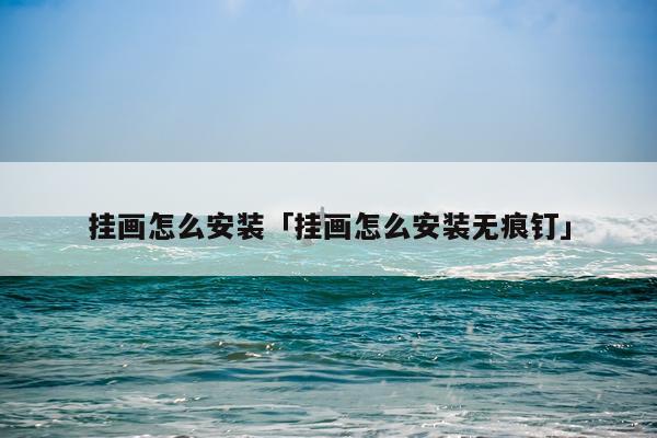 挂画怎么安装「挂画怎么安装无痕钉」