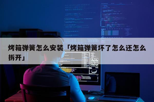 烤箱弹簧怎么安装「烤箱弹簧坏了怎么还怎么拆开」