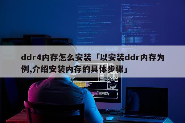 ddr4内存怎么安装「以安装ddr内存为例,介绍安装内存的具体步骤」