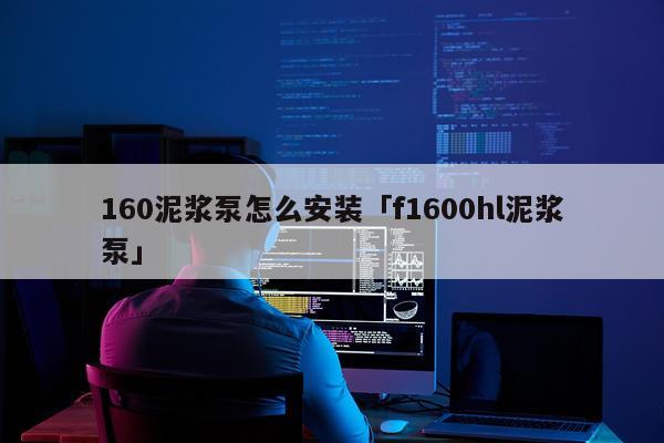 160泥浆泵怎么安装「f1600hl泥浆泵」