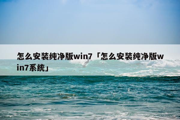 怎么安装纯净版win7「怎么安装纯净版win7系统」