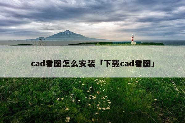 cad看图怎么安装「下载cad看图」