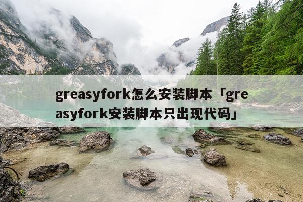 greasyfork怎么安装脚本「greasyfork安装脚本只出现代码」