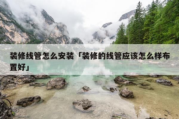装修线管怎么安装「装修的线管应该怎么样布置好」