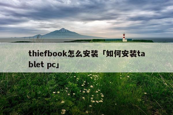 thiefbook怎么安装「如何安装tablet pc」