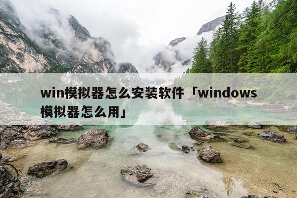 win模拟器怎么安装软件「windows模拟器怎么用」