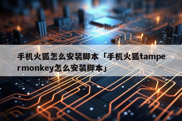 手机火狐怎么安装脚本「手机火狐tampermonkey怎么安装脚本」