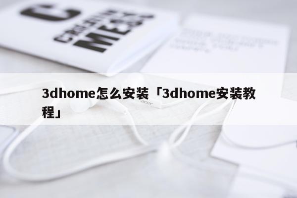 3dhome怎么安装「3dhome安装教程」