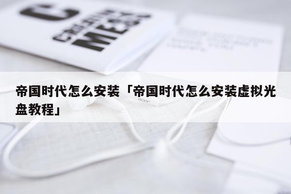 帝国时代怎么安装「帝国时代怎么安装虚拟光盘教程」