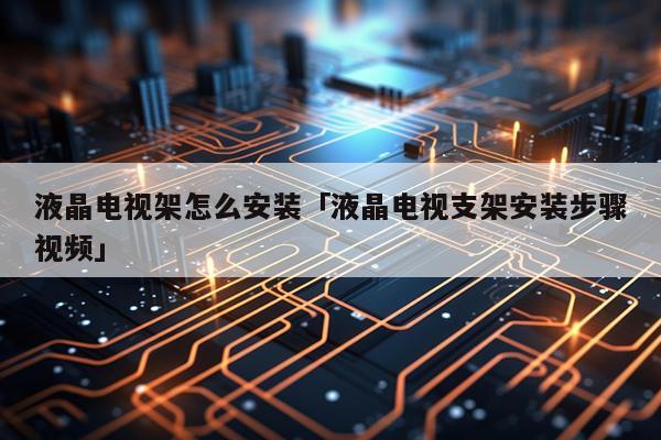 液晶电视架怎么安装「液晶电视支架安装步骤视频」