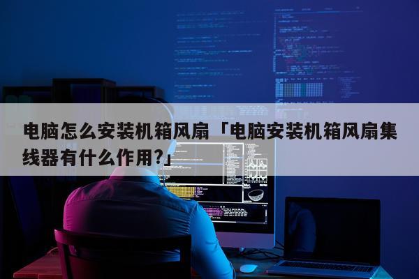电脑怎么安装机箱风扇「电脑安装机箱风扇集线器有什么作用?」
