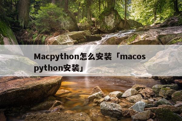Macpython怎么安装「macos python安装」