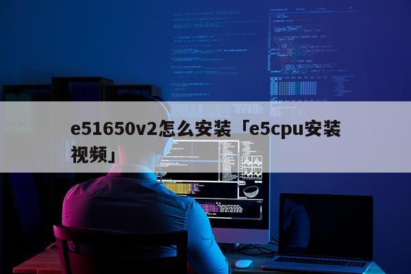e51650v2怎么安装「e5cpu安装视频」