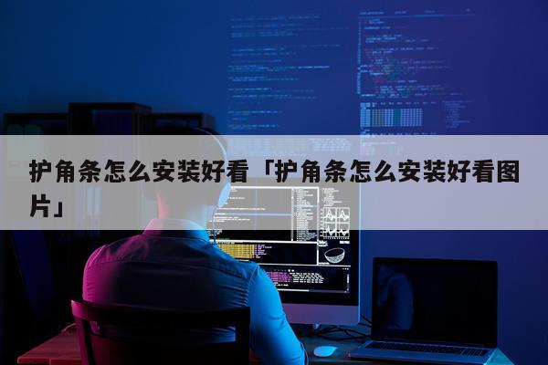 护角条怎么安装好看「护角条怎么安装好看图片」