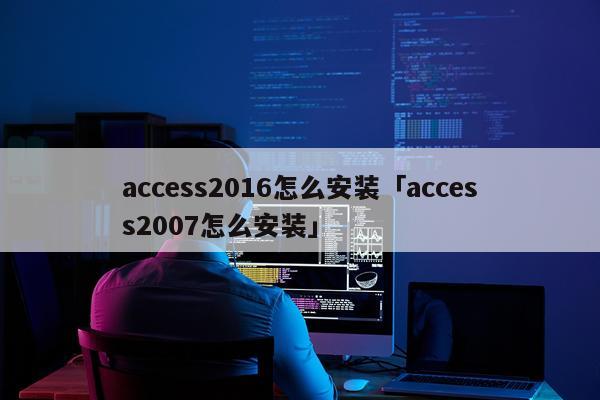 access2016怎么安装「access2007怎么安装」