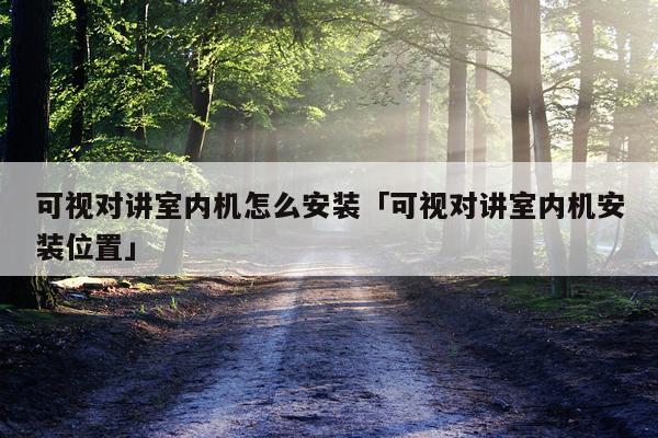 可视对讲室内机怎么安装「可视对讲室内机安装位置」
