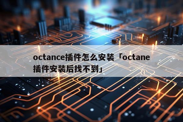 octance插件怎么安装「octane插件安装后找不到」