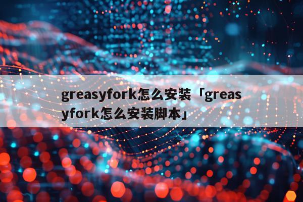 greasyfork怎么安装「greasyfork怎么安装脚本」