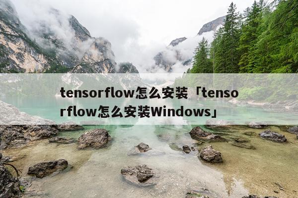 tensorflow怎么安装「tensorflow怎么安装Windows」