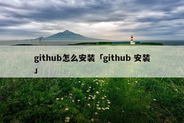 github怎么安装「github 安装」