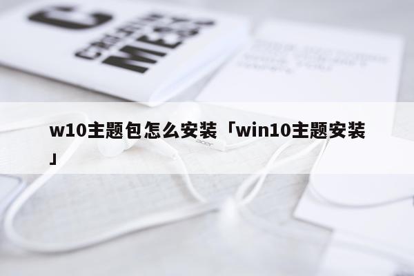 w10主题包怎么安装「win10主题安装」