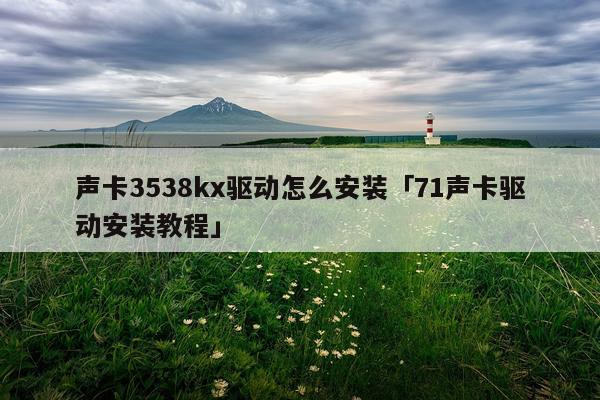 声卡3538kx驱动怎么安装「71声卡驱动安装教程」