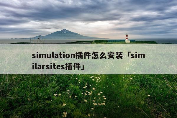simulation插件怎么安装「similarsites插件」