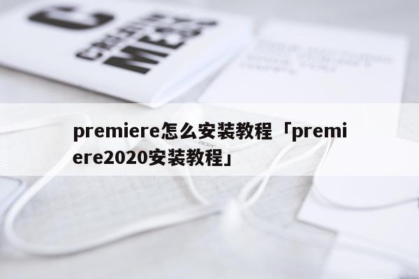 premiere怎么安装教程「premiere2020安装教程」
