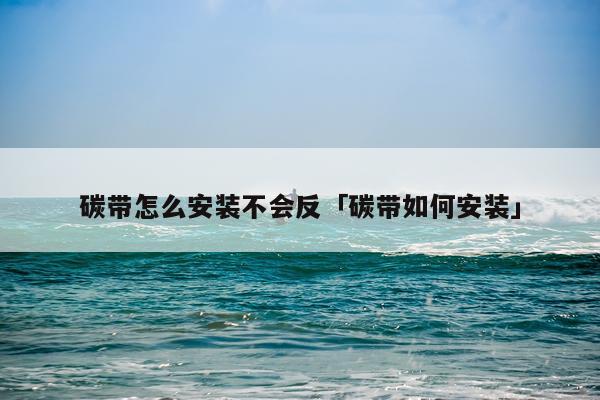 碳带怎么安装不会反「碳带如何安装」