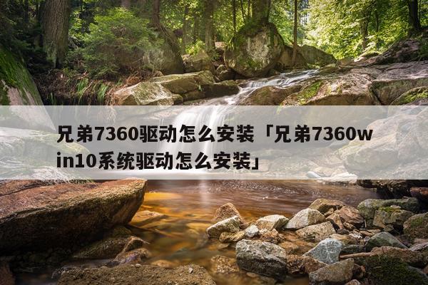 兄弟7360驱动怎么安装「兄弟7360win10系统驱动怎么安装」