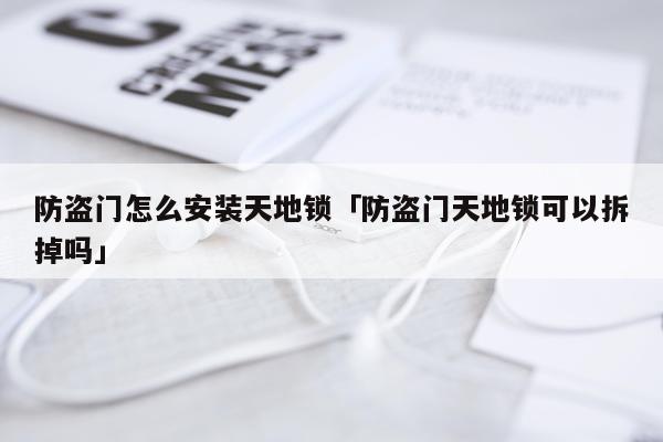 防盗门怎么安装天地锁「防盗门天地锁可以拆掉吗」