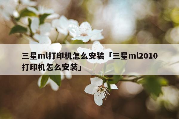 三星ml打印机怎么安装「三星ml2010打印机怎么安装」